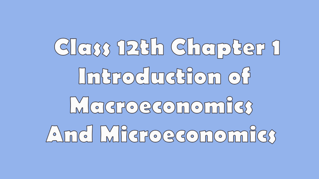 Class 12th Chapter 1 Introduction of Macroeconomics And Microeconomics